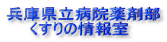 兵庫県立病院薬剤部 　　くすりの情報室